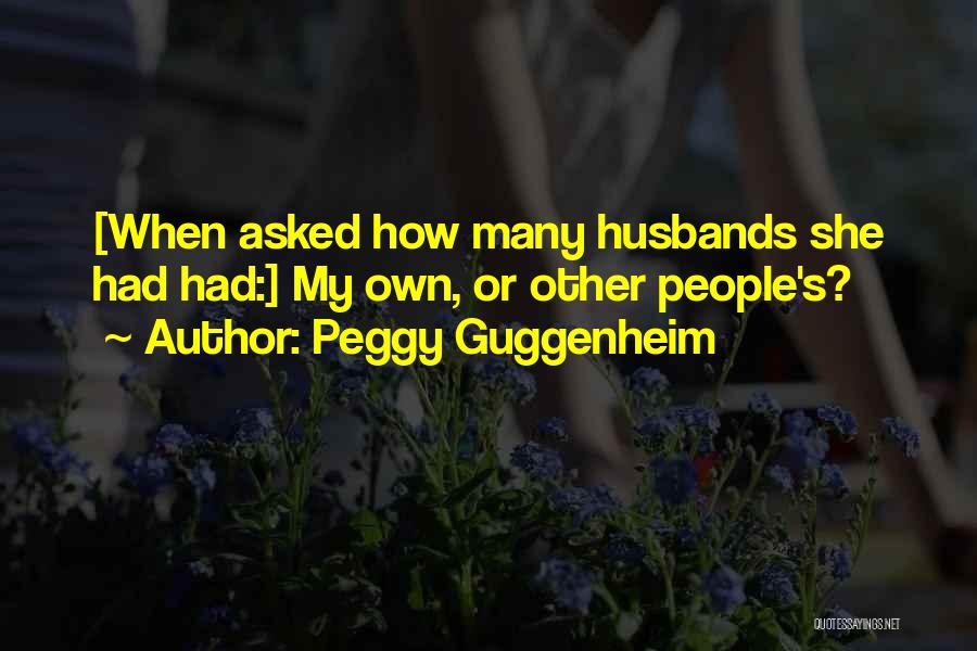 Peggy Guggenheim Quotes: [when Asked How Many Husbands She Had Had:] My Own, Or Other People's?