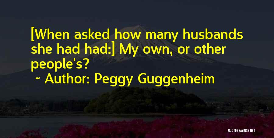 Peggy Guggenheim Quotes: [when Asked How Many Husbands She Had Had:] My Own, Or Other People's?