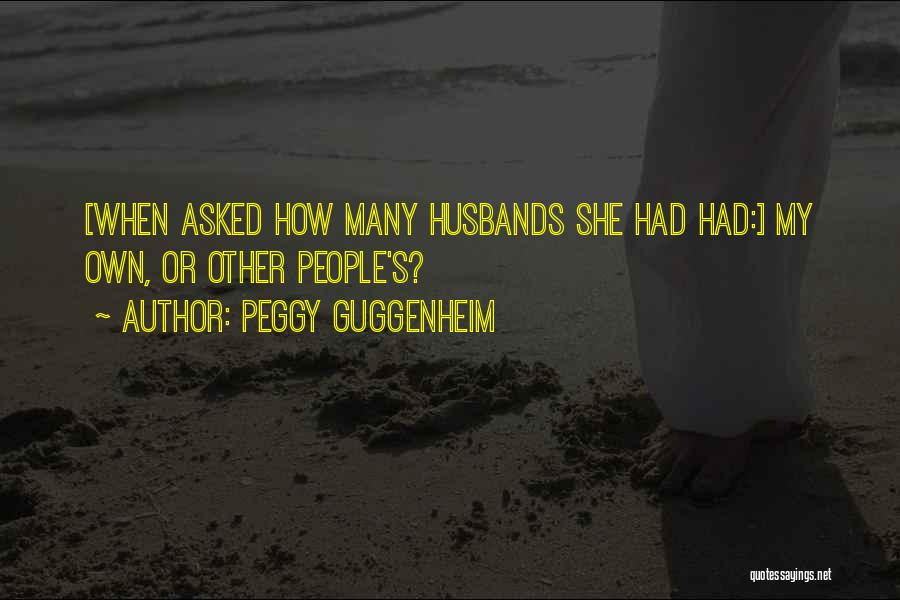 Peggy Guggenheim Quotes: [when Asked How Many Husbands She Had Had:] My Own, Or Other People's?