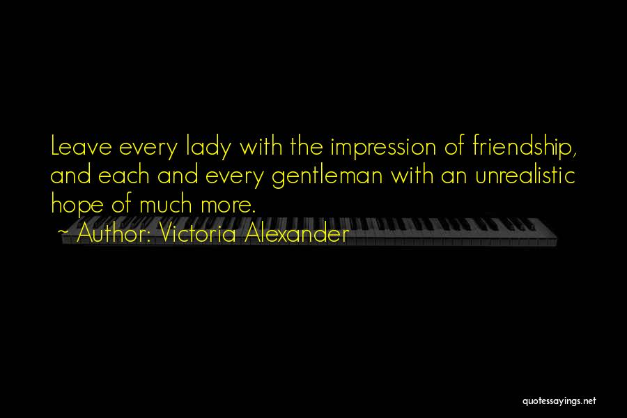 Victoria Alexander Quotes: Leave Every Lady With The Impression Of Friendship, And Each And Every Gentleman With An Unrealistic Hope Of Much More.