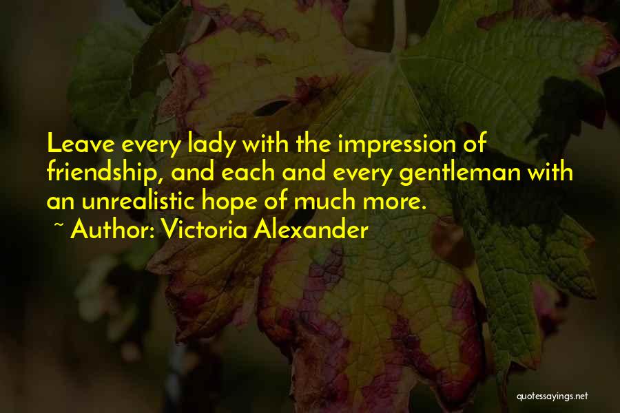 Victoria Alexander Quotes: Leave Every Lady With The Impression Of Friendship, And Each And Every Gentleman With An Unrealistic Hope Of Much More.