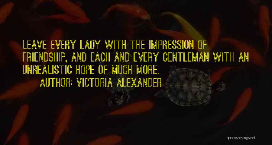 Victoria Alexander Quotes: Leave Every Lady With The Impression Of Friendship, And Each And Every Gentleman With An Unrealistic Hope Of Much More.