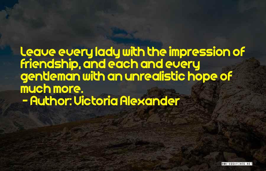 Victoria Alexander Quotes: Leave Every Lady With The Impression Of Friendship, And Each And Every Gentleman With An Unrealistic Hope Of Much More.