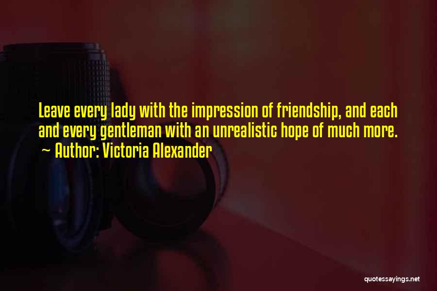 Victoria Alexander Quotes: Leave Every Lady With The Impression Of Friendship, And Each And Every Gentleman With An Unrealistic Hope Of Much More.