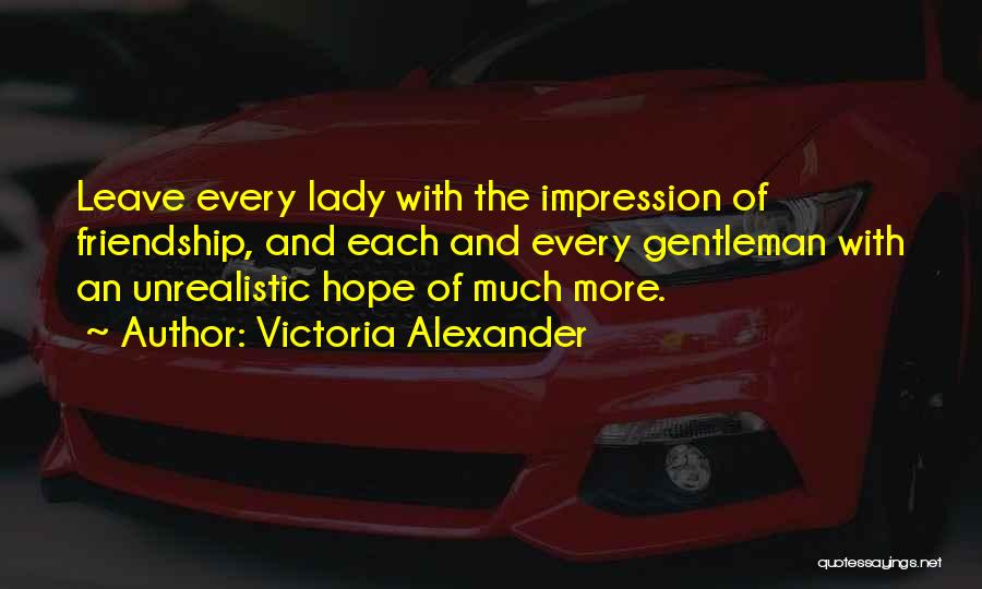 Victoria Alexander Quotes: Leave Every Lady With The Impression Of Friendship, And Each And Every Gentleman With An Unrealistic Hope Of Much More.