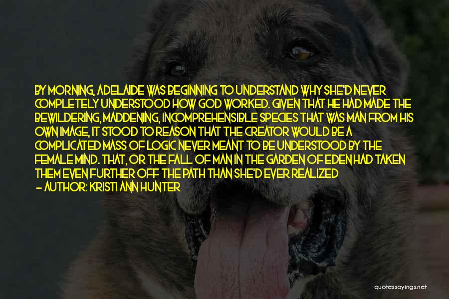 Kristi Ann Hunter Quotes: By Morning, Adelaide Was Beginning To Understand Why She'd Never Completely Understood How God Worked. Given That He Had Made