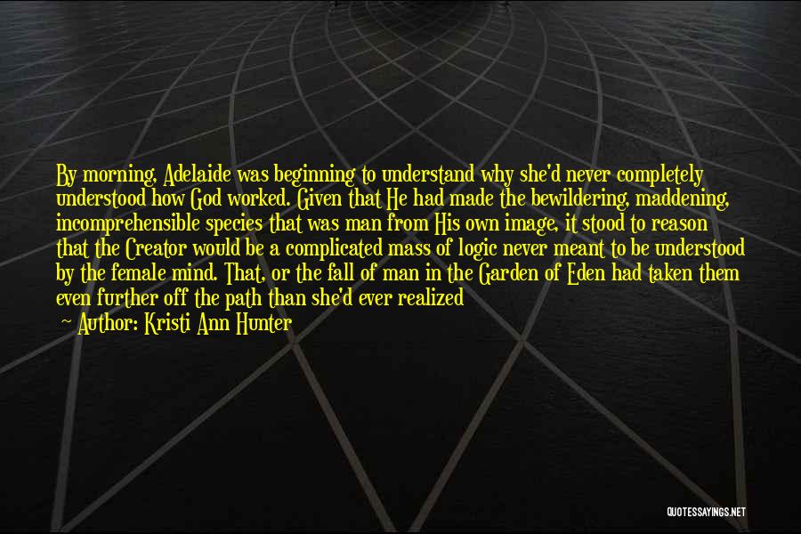 Kristi Ann Hunter Quotes: By Morning, Adelaide Was Beginning To Understand Why She'd Never Completely Understood How God Worked. Given That He Had Made