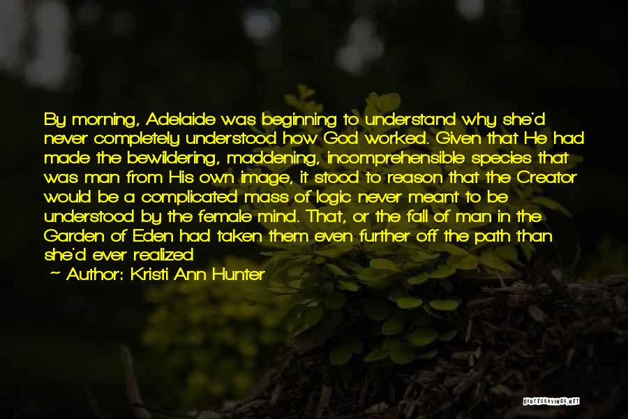 Kristi Ann Hunter Quotes: By Morning, Adelaide Was Beginning To Understand Why She'd Never Completely Understood How God Worked. Given That He Had Made