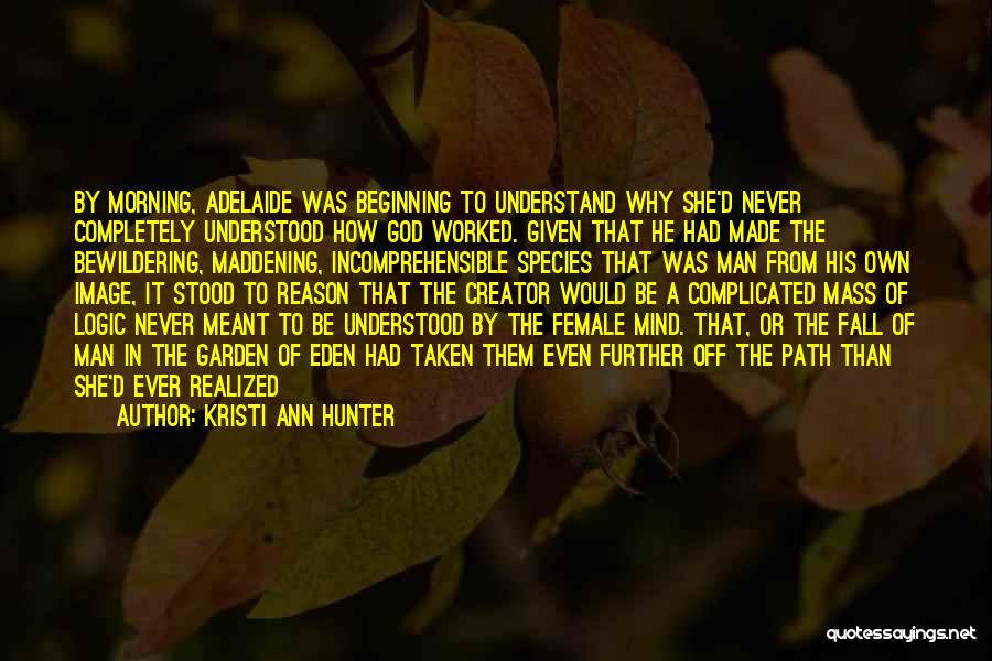 Kristi Ann Hunter Quotes: By Morning, Adelaide Was Beginning To Understand Why She'd Never Completely Understood How God Worked. Given That He Had Made