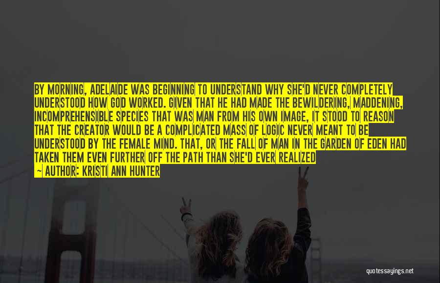 Kristi Ann Hunter Quotes: By Morning, Adelaide Was Beginning To Understand Why She'd Never Completely Understood How God Worked. Given That He Had Made