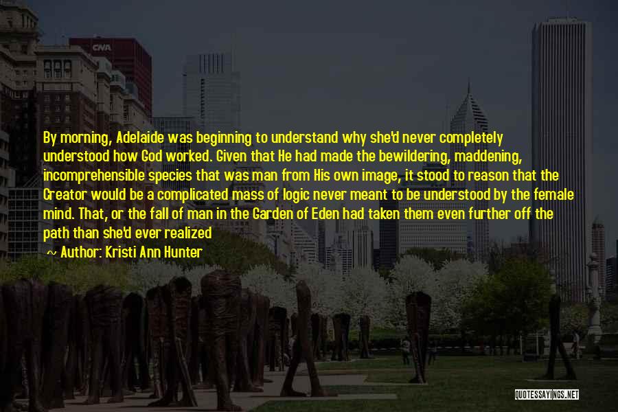 Kristi Ann Hunter Quotes: By Morning, Adelaide Was Beginning To Understand Why She'd Never Completely Understood How God Worked. Given That He Had Made