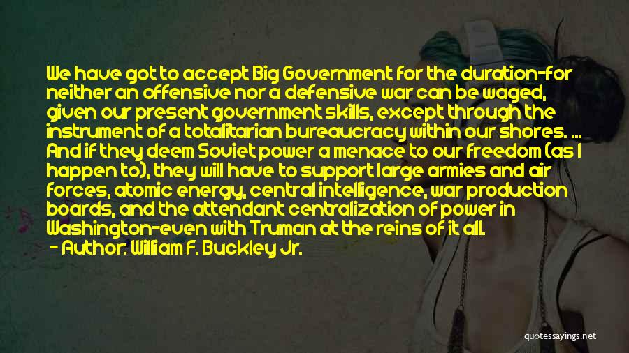 William F. Buckley Jr. Quotes: We Have Got To Accept Big Government For The Duration-for Neither An Offensive Nor A Defensive War Can Be Waged,