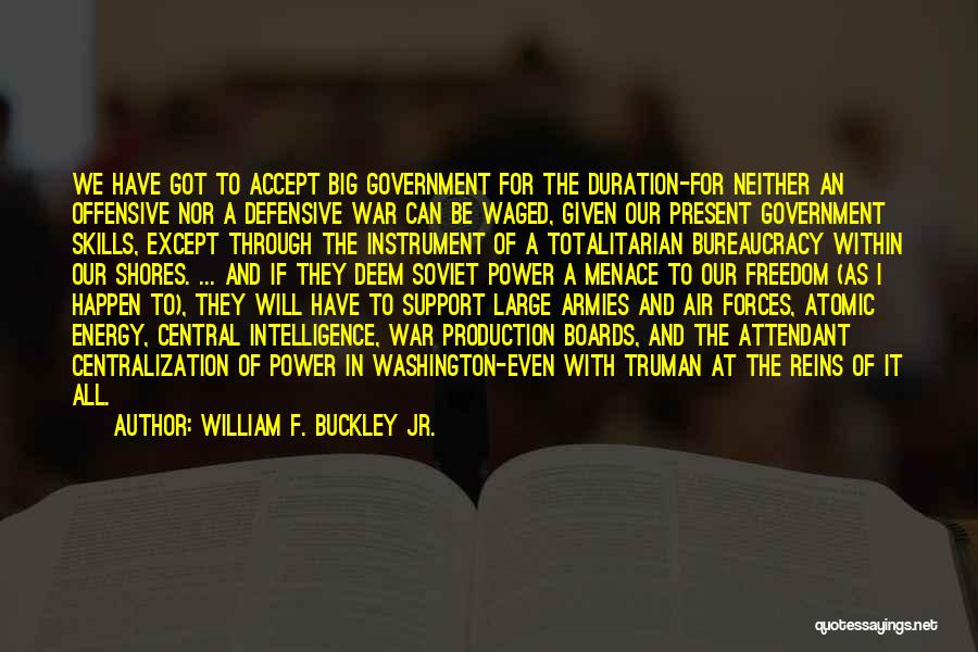 William F. Buckley Jr. Quotes: We Have Got To Accept Big Government For The Duration-for Neither An Offensive Nor A Defensive War Can Be Waged,