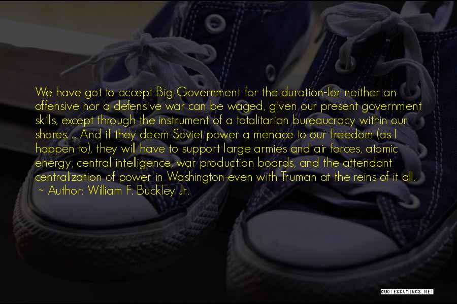 William F. Buckley Jr. Quotes: We Have Got To Accept Big Government For The Duration-for Neither An Offensive Nor A Defensive War Can Be Waged,