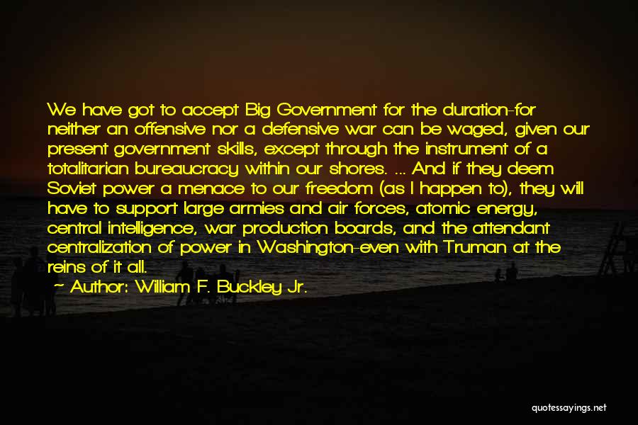 William F. Buckley Jr. Quotes: We Have Got To Accept Big Government For The Duration-for Neither An Offensive Nor A Defensive War Can Be Waged,