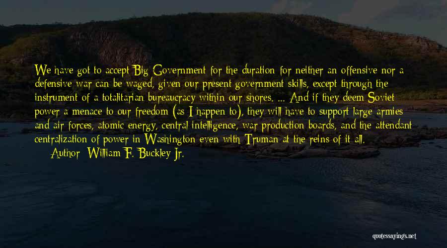 William F. Buckley Jr. Quotes: We Have Got To Accept Big Government For The Duration-for Neither An Offensive Nor A Defensive War Can Be Waged,