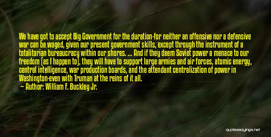 William F. Buckley Jr. Quotes: We Have Got To Accept Big Government For The Duration-for Neither An Offensive Nor A Defensive War Can Be Waged,