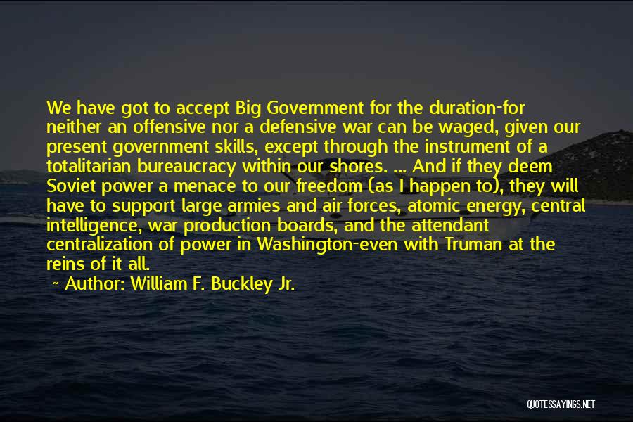 William F. Buckley Jr. Quotes: We Have Got To Accept Big Government For The Duration-for Neither An Offensive Nor A Defensive War Can Be Waged,