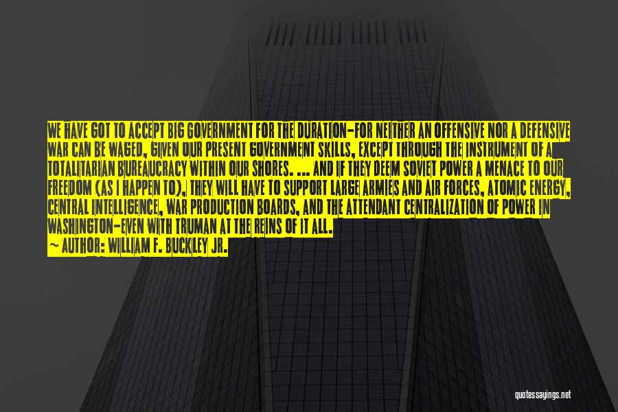 William F. Buckley Jr. Quotes: We Have Got To Accept Big Government For The Duration-for Neither An Offensive Nor A Defensive War Can Be Waged,