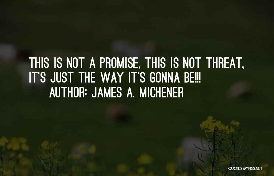 James A. Michener Quotes: This Is Not A Promise, This Is Not Threat, It's Just The Way It's Gonna Be!!!