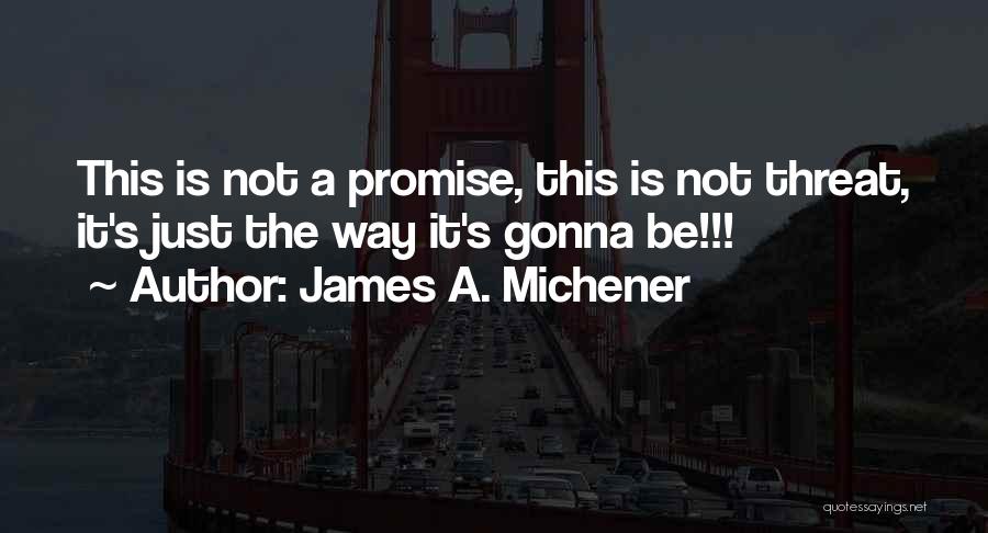 James A. Michener Quotes: This Is Not A Promise, This Is Not Threat, It's Just The Way It's Gonna Be!!!