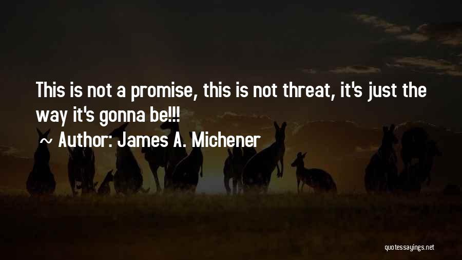 James A. Michener Quotes: This Is Not A Promise, This Is Not Threat, It's Just The Way It's Gonna Be!!!