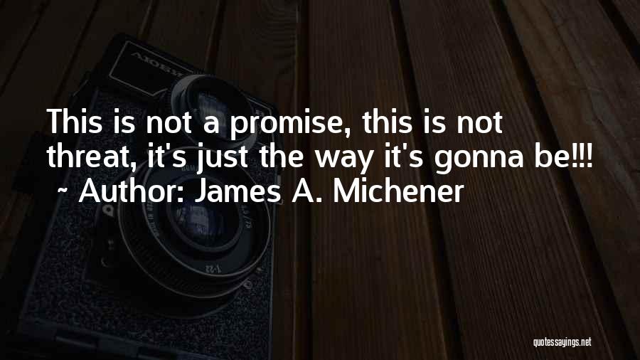 James A. Michener Quotes: This Is Not A Promise, This Is Not Threat, It's Just The Way It's Gonna Be!!!