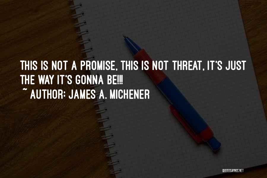 James A. Michener Quotes: This Is Not A Promise, This Is Not Threat, It's Just The Way It's Gonna Be!!!