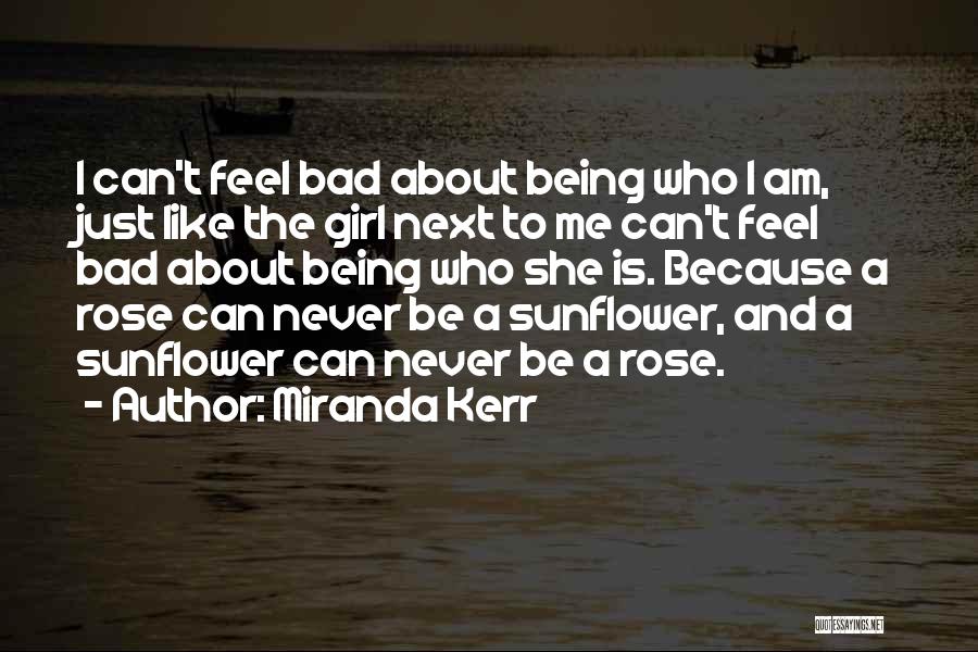 Miranda Kerr Quotes: I Can't Feel Bad About Being Who I Am, Just Like The Girl Next To Me Can't Feel Bad About