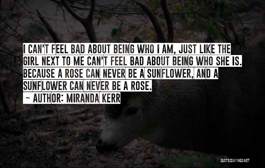 Miranda Kerr Quotes: I Can't Feel Bad About Being Who I Am, Just Like The Girl Next To Me Can't Feel Bad About