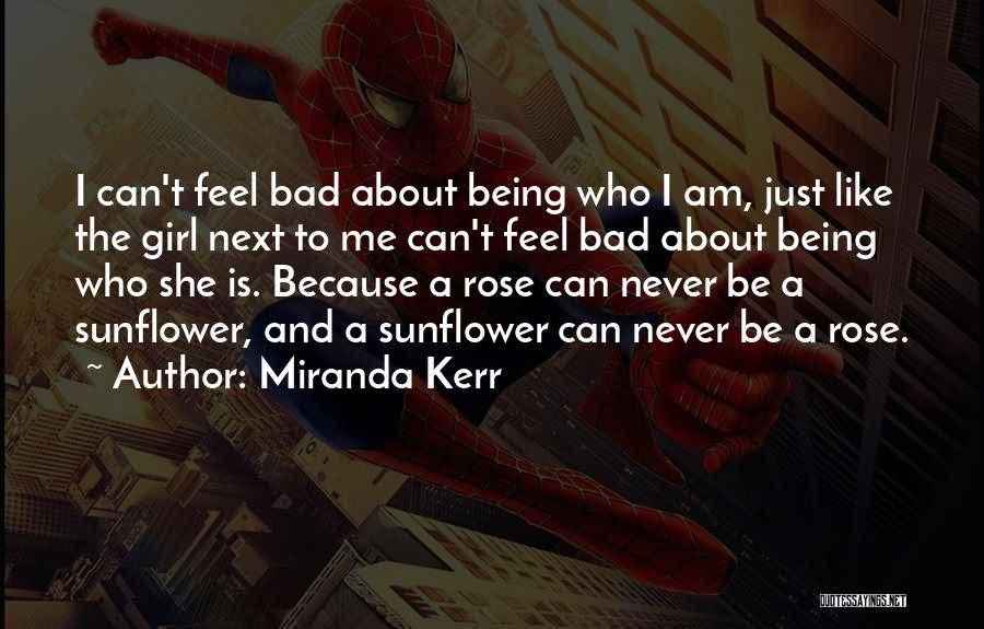 Miranda Kerr Quotes: I Can't Feel Bad About Being Who I Am, Just Like The Girl Next To Me Can't Feel Bad About