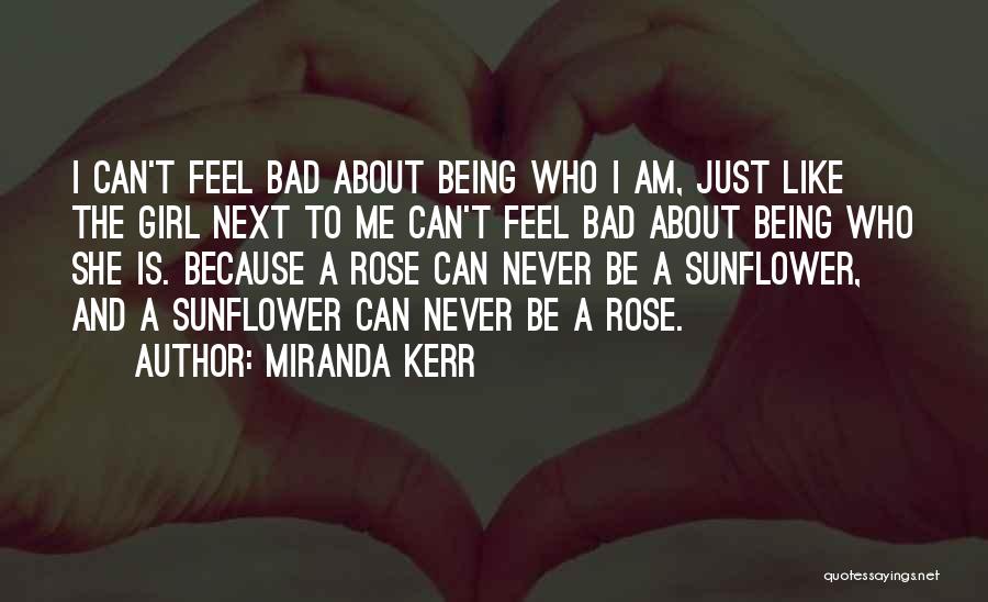 Miranda Kerr Quotes: I Can't Feel Bad About Being Who I Am, Just Like The Girl Next To Me Can't Feel Bad About