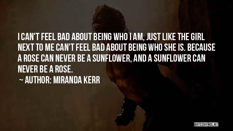 Miranda Kerr Quotes: I Can't Feel Bad About Being Who I Am, Just Like The Girl Next To Me Can't Feel Bad About