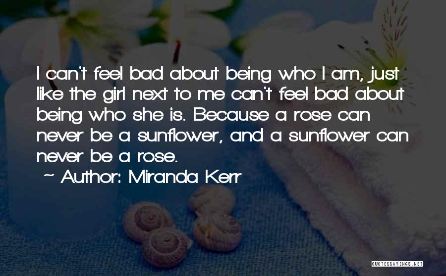 Miranda Kerr Quotes: I Can't Feel Bad About Being Who I Am, Just Like The Girl Next To Me Can't Feel Bad About
