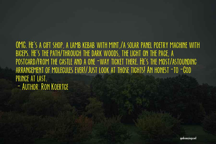 Ron Koertge Quotes: Omg. He's A Gift Shop, A Lamb Kebab With Mint,/a Solar Panel Poetry Machine With Biceps. He's The Path/through The