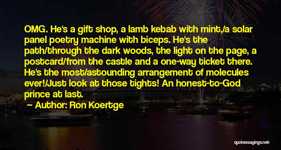 Ron Koertge Quotes: Omg. He's A Gift Shop, A Lamb Kebab With Mint,/a Solar Panel Poetry Machine With Biceps. He's The Path/through The