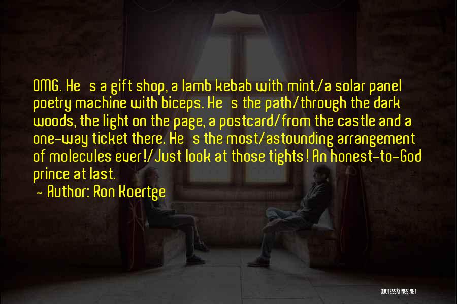 Ron Koertge Quotes: Omg. He's A Gift Shop, A Lamb Kebab With Mint,/a Solar Panel Poetry Machine With Biceps. He's The Path/through The