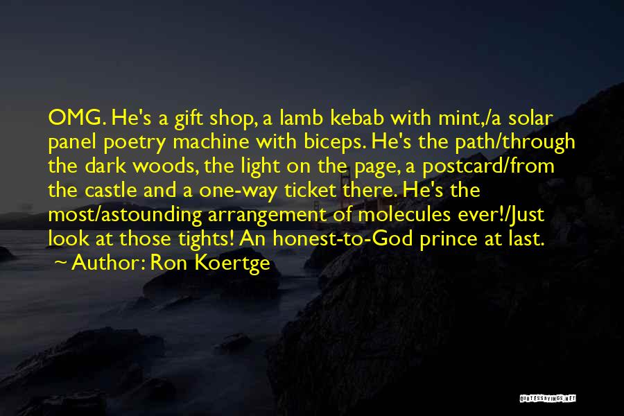 Ron Koertge Quotes: Omg. He's A Gift Shop, A Lamb Kebab With Mint,/a Solar Panel Poetry Machine With Biceps. He's The Path/through The