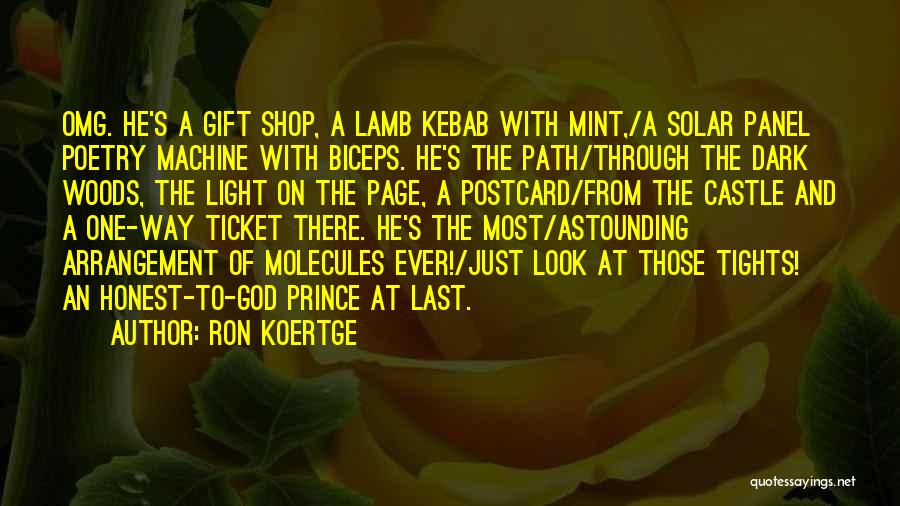 Ron Koertge Quotes: Omg. He's A Gift Shop, A Lamb Kebab With Mint,/a Solar Panel Poetry Machine With Biceps. He's The Path/through The