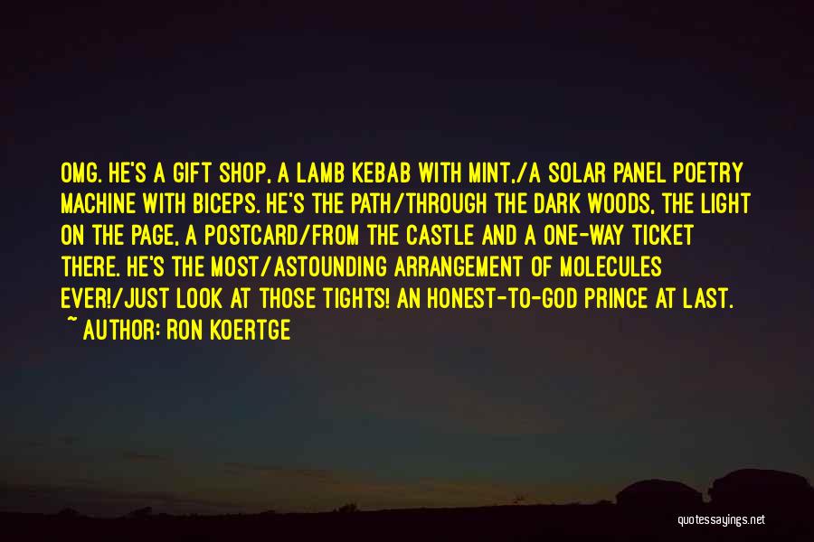 Ron Koertge Quotes: Omg. He's A Gift Shop, A Lamb Kebab With Mint,/a Solar Panel Poetry Machine With Biceps. He's The Path/through The