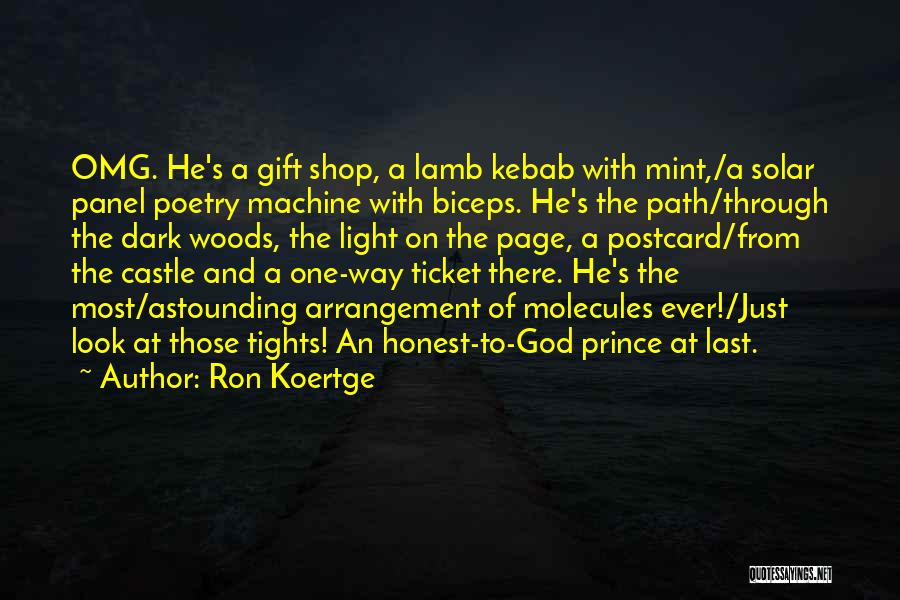 Ron Koertge Quotes: Omg. He's A Gift Shop, A Lamb Kebab With Mint,/a Solar Panel Poetry Machine With Biceps. He's The Path/through The