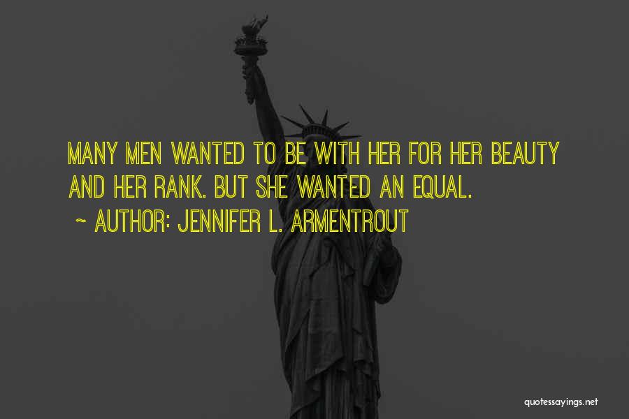 Jennifer L. Armentrout Quotes: Many Men Wanted To Be With Her For Her Beauty And Her Rank. But She Wanted An Equal.