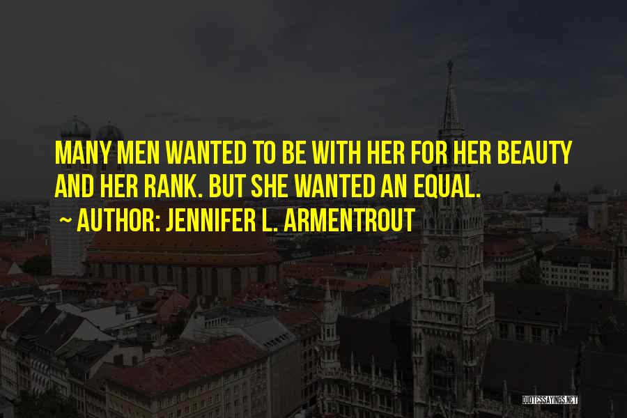 Jennifer L. Armentrout Quotes: Many Men Wanted To Be With Her For Her Beauty And Her Rank. But She Wanted An Equal.