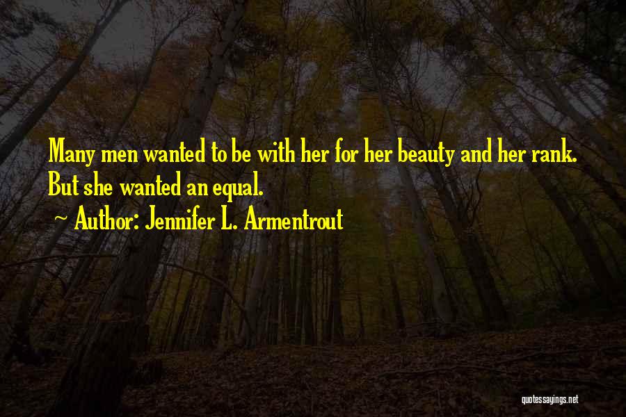 Jennifer L. Armentrout Quotes: Many Men Wanted To Be With Her For Her Beauty And Her Rank. But She Wanted An Equal.
