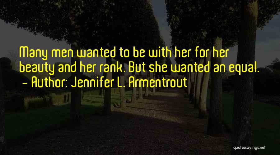 Jennifer L. Armentrout Quotes: Many Men Wanted To Be With Her For Her Beauty And Her Rank. But She Wanted An Equal.