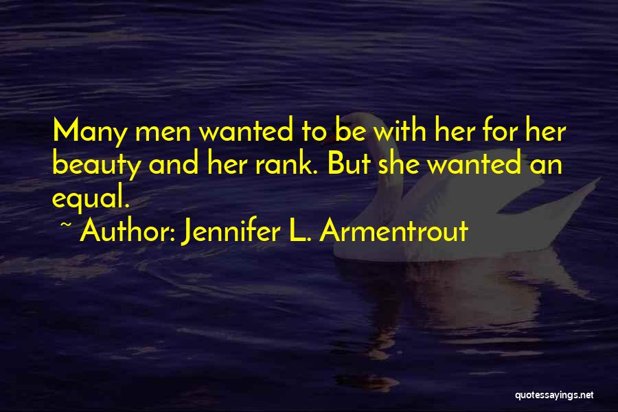 Jennifer L. Armentrout Quotes: Many Men Wanted To Be With Her For Her Beauty And Her Rank. But She Wanted An Equal.