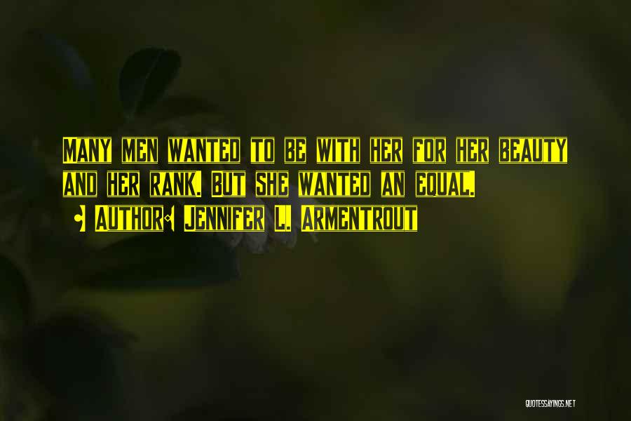 Jennifer L. Armentrout Quotes: Many Men Wanted To Be With Her For Her Beauty And Her Rank. But She Wanted An Equal.