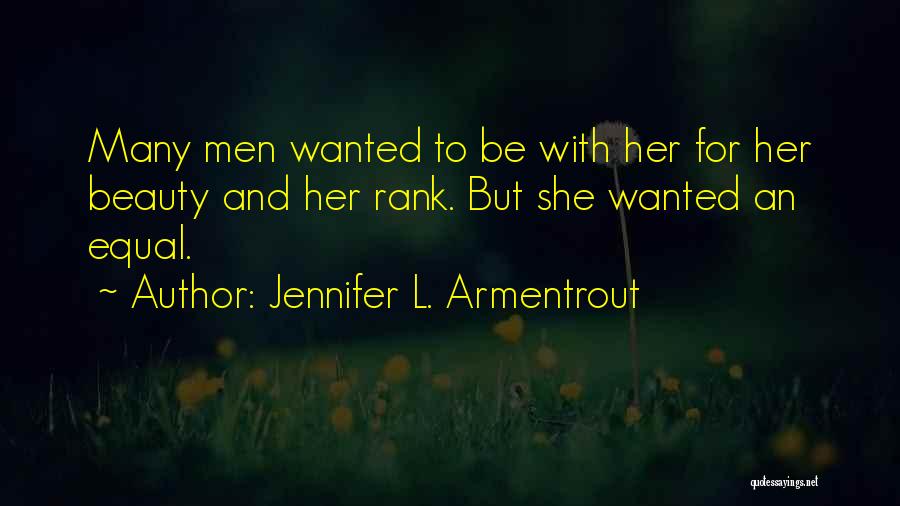 Jennifer L. Armentrout Quotes: Many Men Wanted To Be With Her For Her Beauty And Her Rank. But She Wanted An Equal.