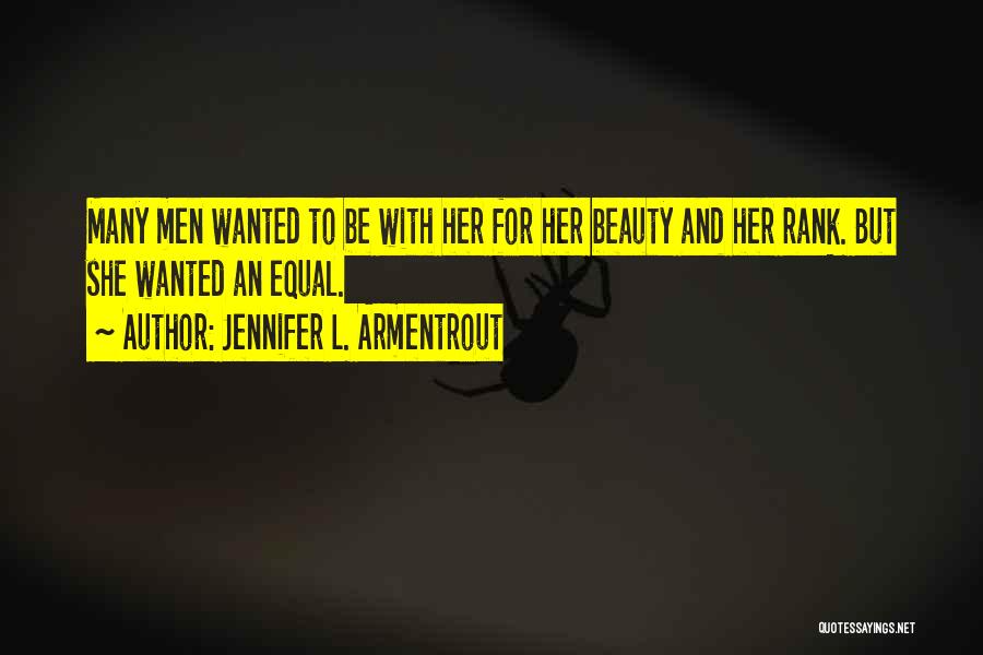 Jennifer L. Armentrout Quotes: Many Men Wanted To Be With Her For Her Beauty And Her Rank. But She Wanted An Equal.