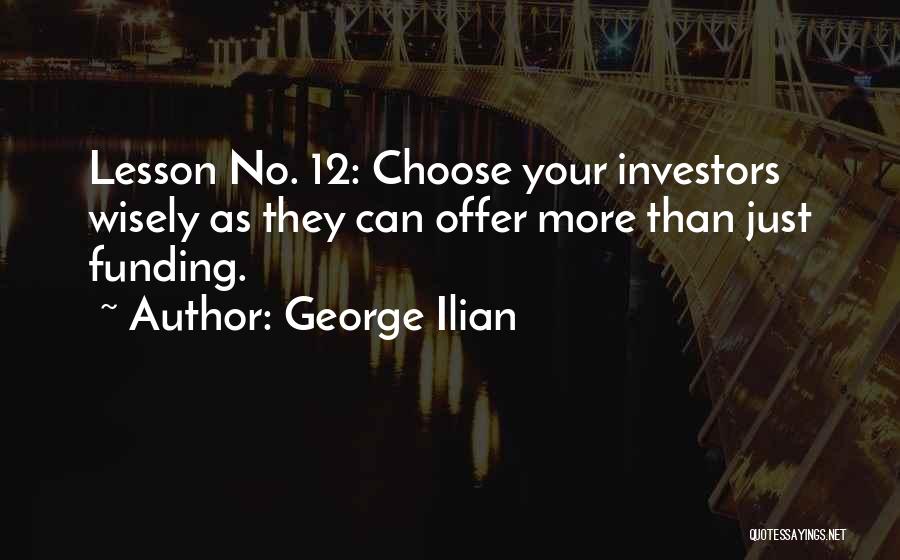 George Ilian Quotes: Lesson No. 12: Choose Your Investors Wisely As They Can Offer More Than Just Funding.
